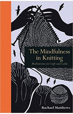 The Mindfulness in Knitting - Meditations on Craft and Calm